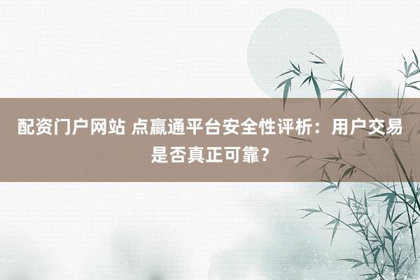 配资门户网站 点嬴通平台安全性评析：用户交易是否真正可靠？