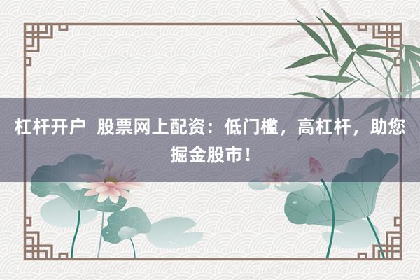 杠杆开户  股票网上配资：低门槛，高杠杆，助您掘金股市！