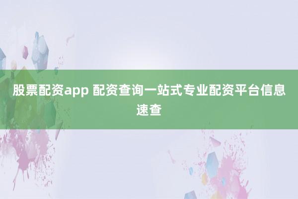 股票配资app 配资查询一站式专业配资平台信息速查