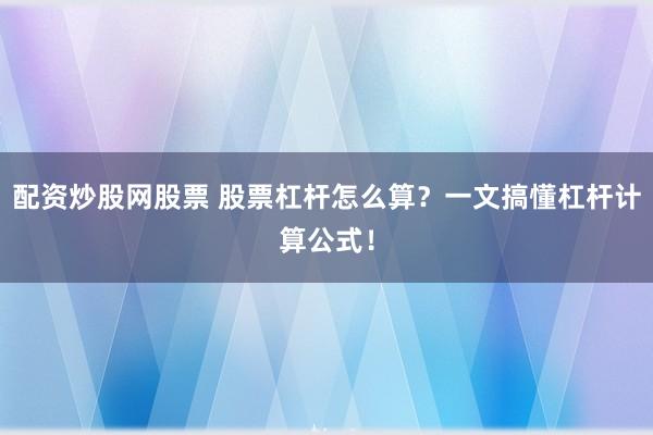 配资炒股网股票 股票杠杆怎么算？一文搞懂杠杆计算公式！