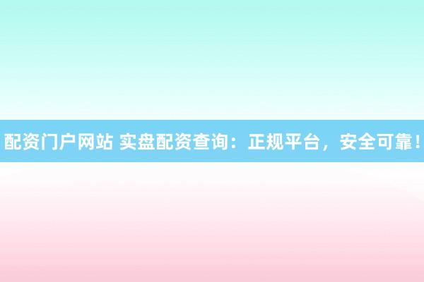 配资门户网站 实盘配资查询：正规平台，安全可靠！
