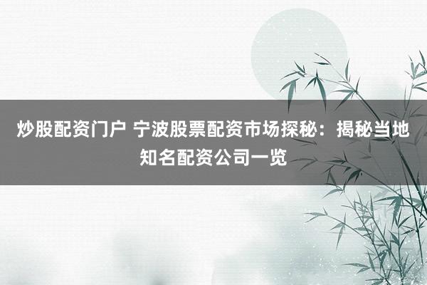 炒股配资门户 宁波股票配资市场探秘：揭秘当地知名配资公司一览
