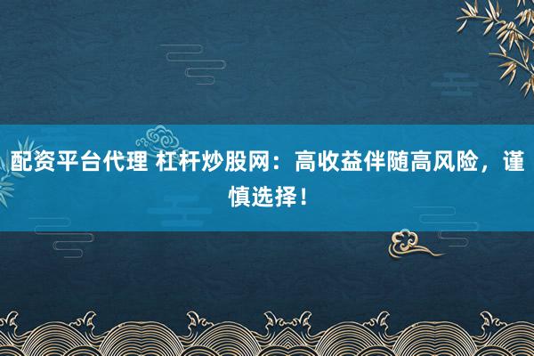配资平台代理 杠杆炒股网：高收益伴随高风险，谨慎选择！