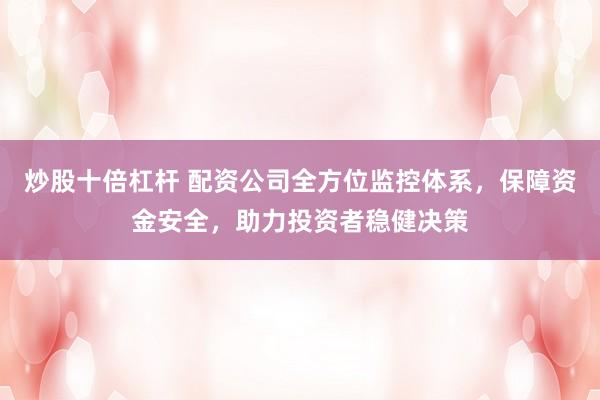 炒股十倍杠杆 配资公司全方位监控体系，保障资金安全，助力投资者稳健决策