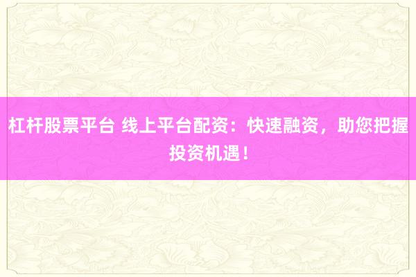 杠杆股票平台 线上平台配资：快速融资，助您把握投资机遇！