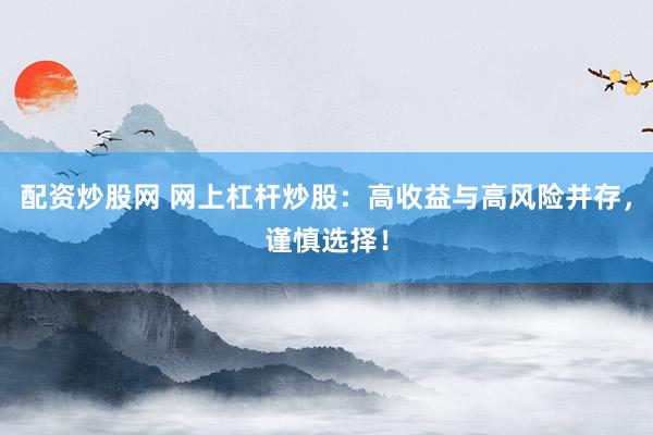 配资炒股网 网上杠杆炒股：高收益与高风险并存，谨慎选择！