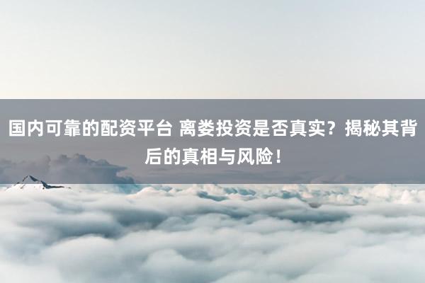 国内可靠的配资平台 离娄投资是否真实？揭秘其背后的真相与风险！