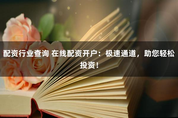 配资行业查询 在线配资开户：极速通道，助您轻松投资！