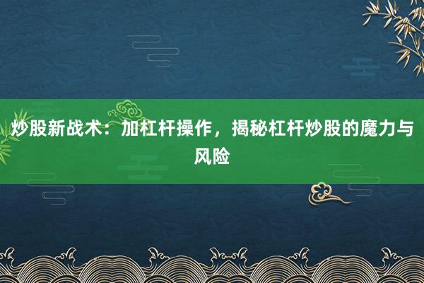 炒股新战术：加杠杆操作，揭秘杠杆炒股的魔力与风险