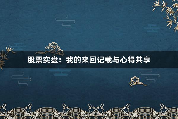 股票实盘：我的来回记载与心得共享