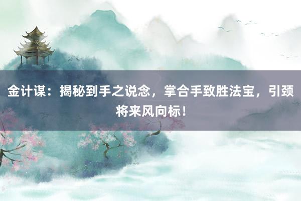 金计谋：揭秘到手之说念，掌合手致胜法宝，引颈将来风向标！