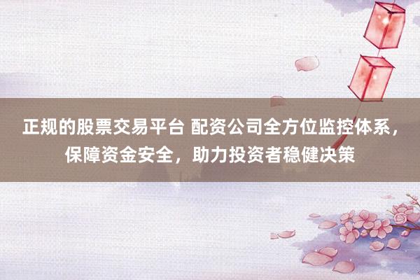 正规的股票交易平台 配资公司全方位监控体系，保障资金安全，助力投资者稳健决策