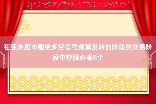 在亚洲股市围绕多空信号频繁反转的阶段的交易阶段中炒股必看8个