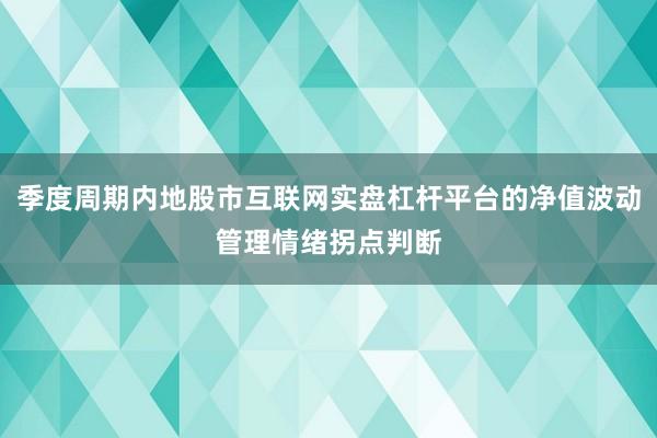 季度周期内地股市互联网实盘杠杆平台的净值波动管理情绪拐点判断