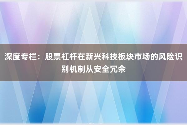 深度专栏：股票杠杆在新兴科技板块市场的风险识别机制从安全冗余