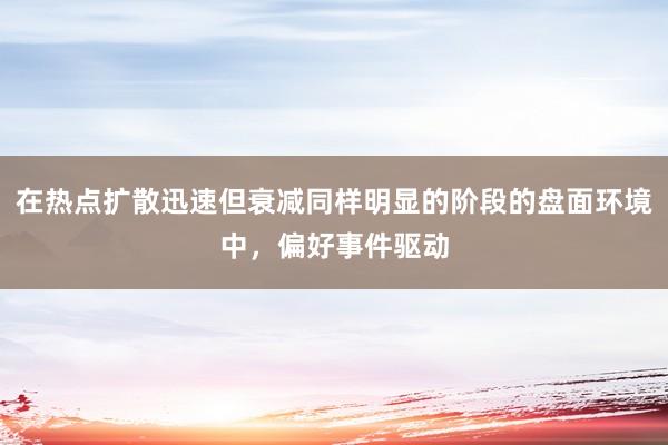 在热点扩散迅速但衰减同样明显的阶段的盘面环境中，偏好事件驱动