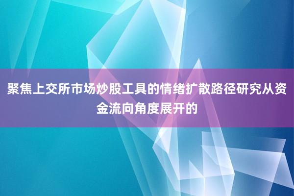 聚焦上交所市场炒股工具的情绪扩散路径研究从资金流向角度展开的