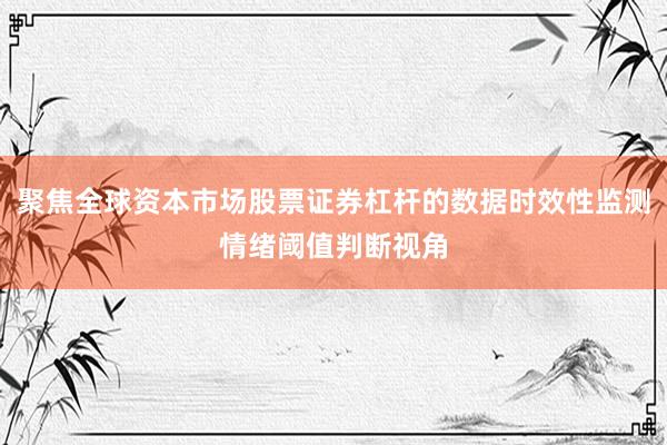 聚焦全球资本市场股票证券杠杆的数据时效性监测情绪阈值判断视角