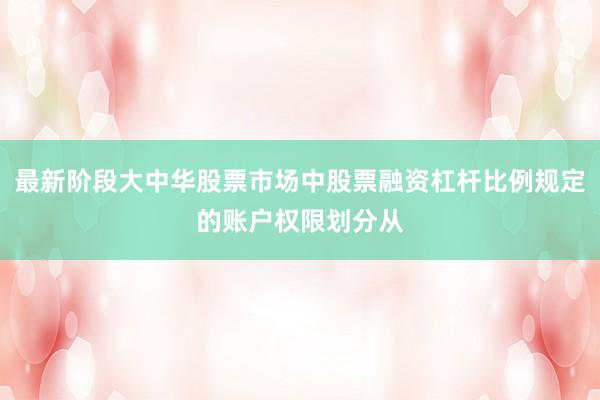 最新阶段大中华股票市场中股票融资杠杆比例规定的账户权限划分从