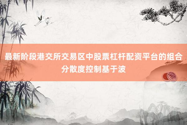 最新阶段港交所交易区中股票杠杆配资平台的组合分散度控制基于波