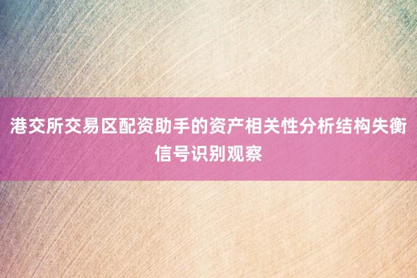港交所交易区配资助手的资产相关性分析结构失衡信号识别观察