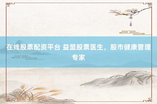 在线股票配资平台 益盟股票医生，股市健康管理专家